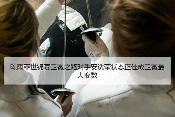 陈雨菲世锦赛卫冕之路对手安洗莹状态正佳成卫冕最大变数