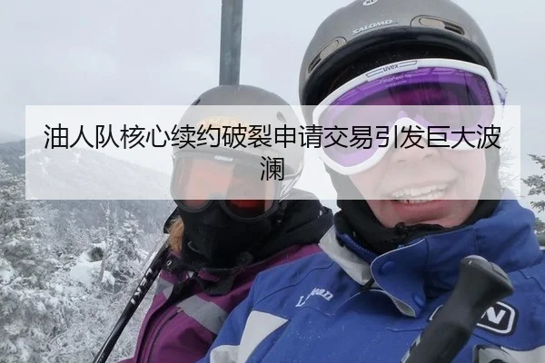 油人队核心续约破裂申请交易引发巨大波澜