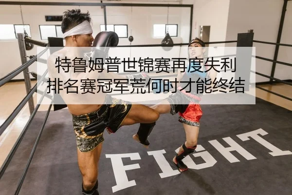 特鲁姆普世锦赛再度失利 排名赛冠军荒何时才能终结